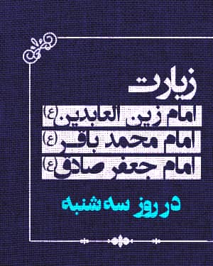 زیارت امام زين العابدين و امام محمد باقر و امام جعفر صادق عليهم السلام در روز سه شنبه